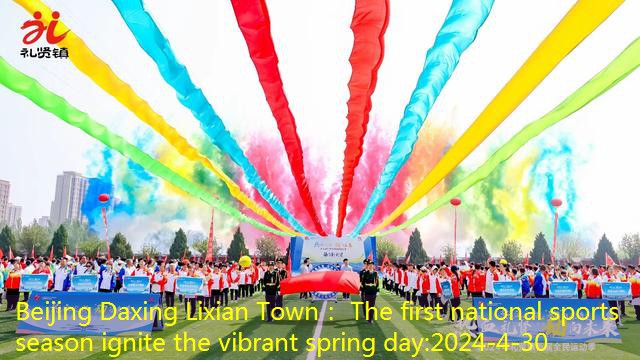 Beijing Daxing Lixian Town： The first national sports season ignite the vibrant spring day